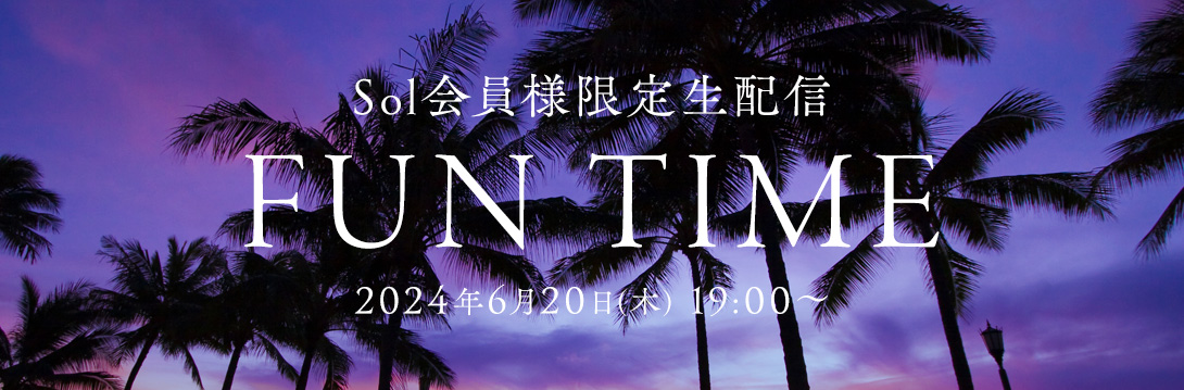 Sol会員様限定生配信 「FUN TIME」2024年6月20日(木) 19:00～