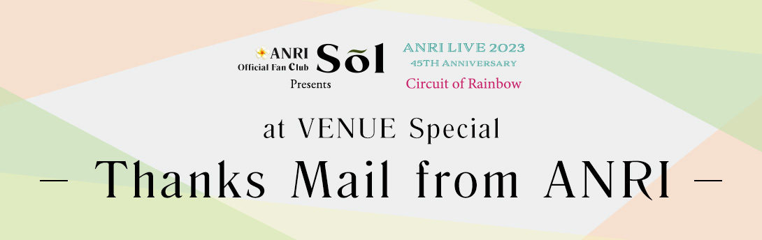 「ANRI LIVE 2023 45th Anniversary Circuit of Rainbow」at VENUE Special―Thanks Mail from ANRI―